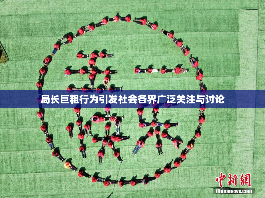 局长巨粗行为引发社会各界广泛关注与讨论