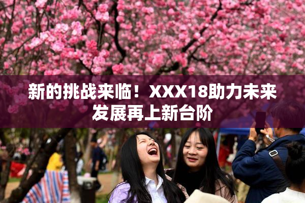 新的挑战来临！XXX18助力未来发展再上新台阶