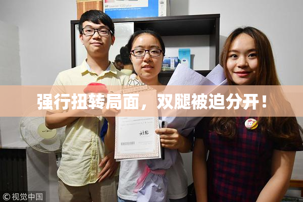 强行扭转局面，双腿被迫分开！