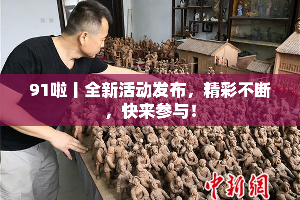 91啦丨全新活动发布，精彩不断，快来参与！
