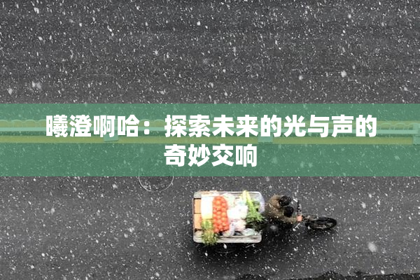 曦澄啊哈：探索未来的光与声的奇妙交响