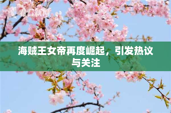 海贼王女帝再度崛起，引发热议与关注