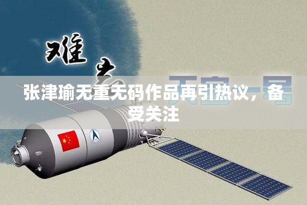 张津瑜无重无码作品再引热议，备受关注