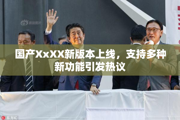 国产XxXX新版本上线，支持多种新功能引发热议