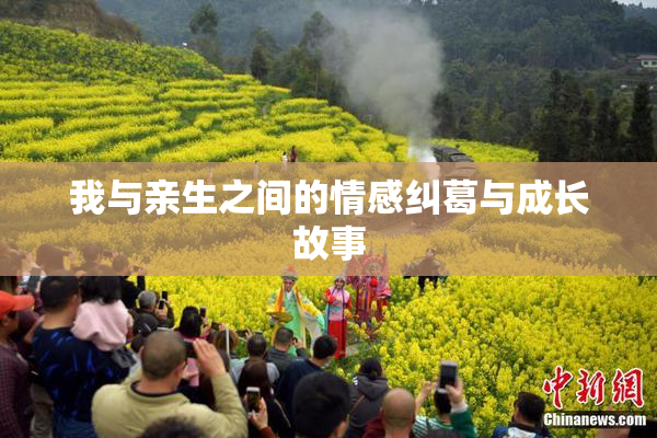 我与亲生之间的情感纠葛与成长故事