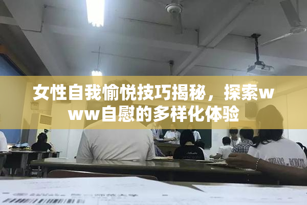 女性自我愉悦技巧揭秘，探索www自慰的多样化体验