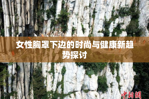 女性胸罩下边的时尚与健康新趋势探讨