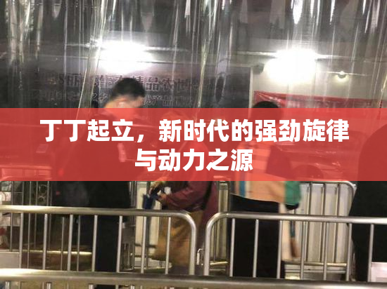 丁丁起立，新时代的强劲旋律与动力之源