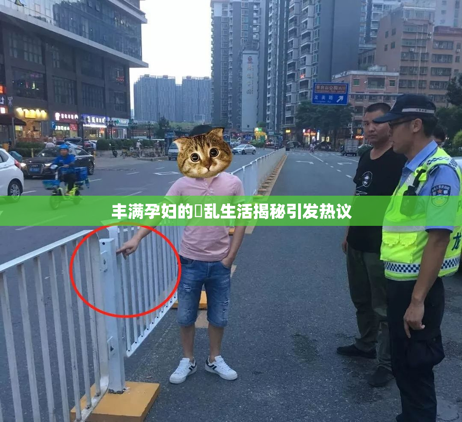 丰满孕妇的婬乱生活揭秘引发热议