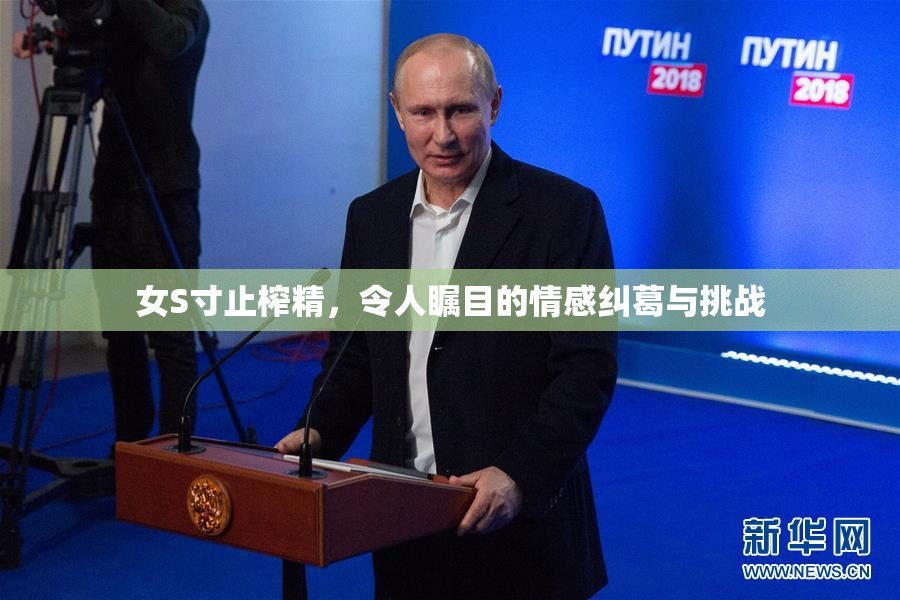 女S寸止榨精，令人瞩目的情感纠葛与挑战