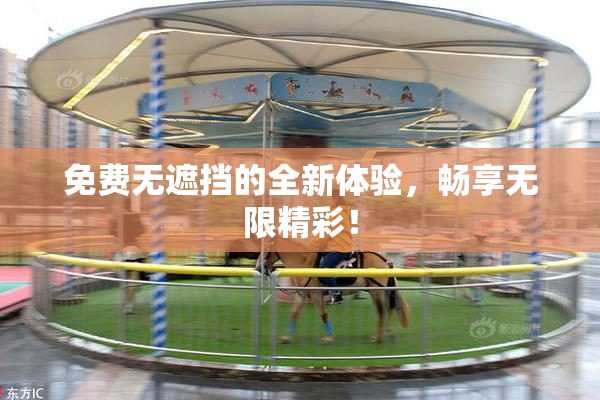 免费无遮挡的全新体验，畅享无限精彩！