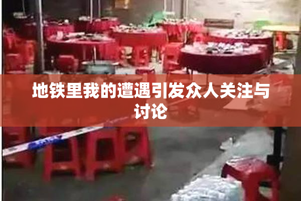 地铁里我的遭遇引发众人关注与讨论