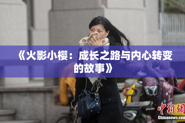 《火影小樱：成长之路与内心转变的故事》