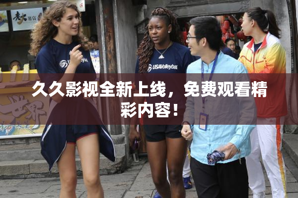 久久影视全新上线，免费观看精彩内容！