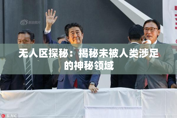 无人区探秘：揭秘未被人类涉足的神秘领域