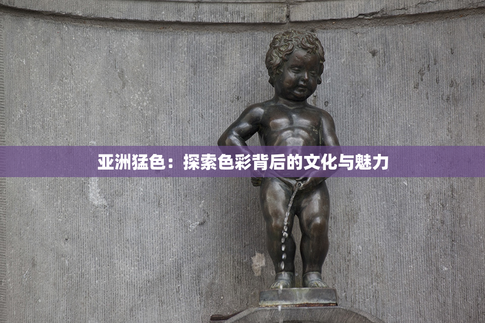 亚洲猛色：探索色彩背后的文化与魅力