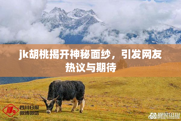 jk胡桃揭开神秘面纱，引发网友热议与期待