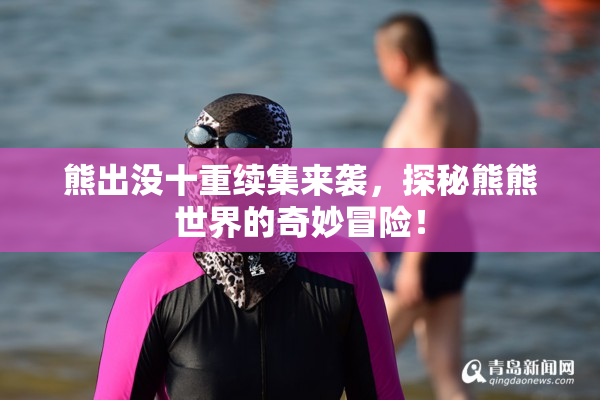 熊出没十重续集来袭，探秘熊熊世界的奇妙冒险！