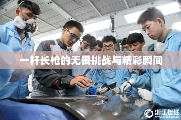 一杆长枪的无畏挑战与精彩瞬间