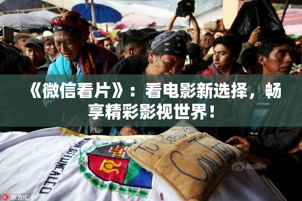 《微信看片》：看电影新选择，畅享精彩影视世界！