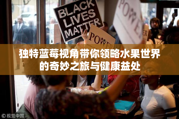 独特蓝莓视角带你领略水果世界的奇妙之旅与健康益处