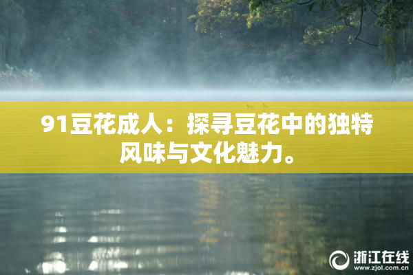 91豆花成人：探寻豆花中的独特风味与文化魅力。