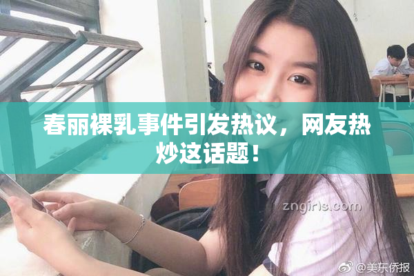 春丽裸乳事件引发热议，网友热炒这话题！