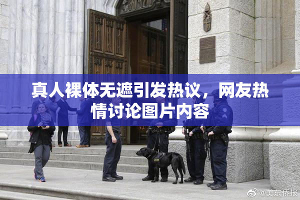 真人裸体无遮引发热议，网友热情讨论图片内容