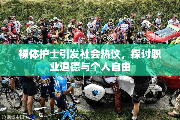 裸体护士引发社会热议，探讨职业道德与个人自由