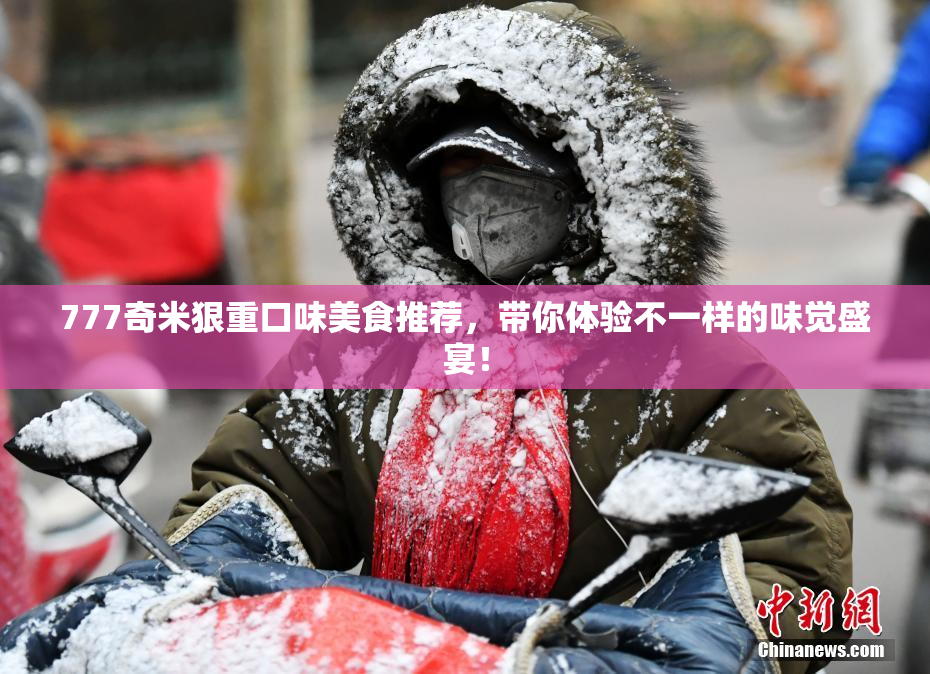 777奇米狠重口味美食推荐，带你体验不一样的味觉盛宴！