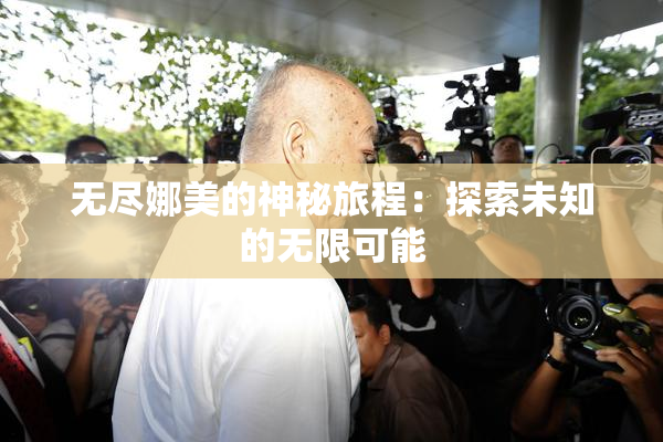 无尽娜美的神秘旅程：探索未知的无限可能