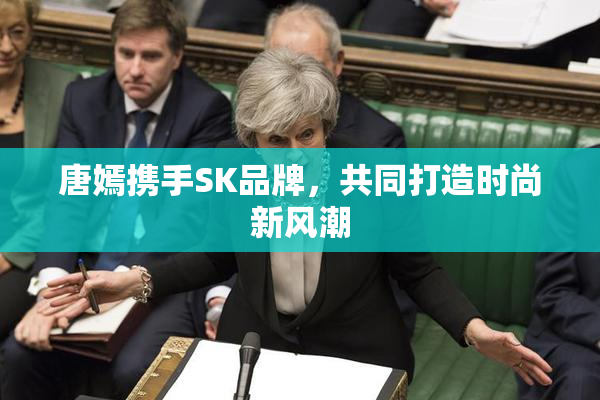 唐嫣携手SK品牌，共同打造时尚新风潮