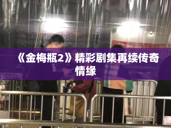 《金梅瓶2》精彩剧集再续传奇情缘