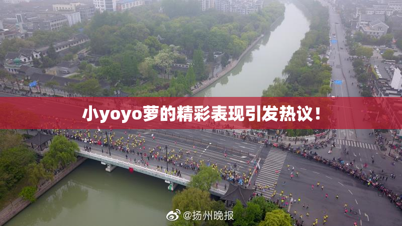 小yoyo萝的精彩表现引发热议！