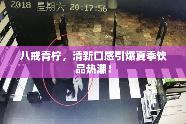八戒青柠，清新口感引爆夏季饮品热潮！