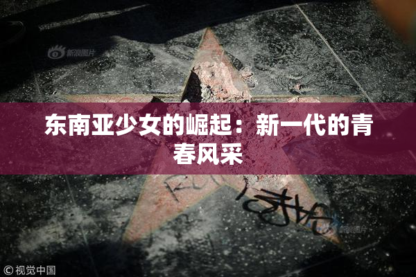 东南亚少女的崛起：新一代的青春风采
