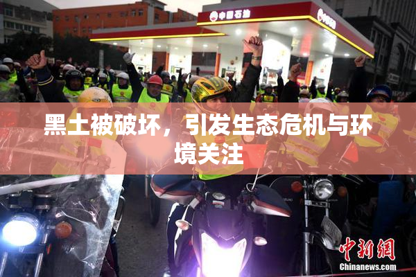 黑土被破坏，引发生态危机与环境关注