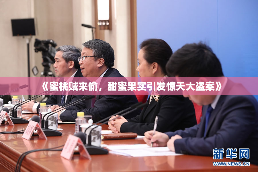 《蜜桃贼来偷，甜蜜果实引发惊天大盗案》
