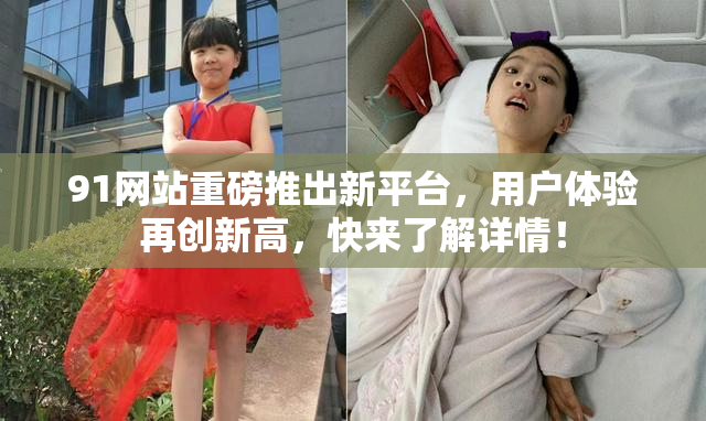 91网站重磅推出新平台，用户体验再创新高，快来了解详情！