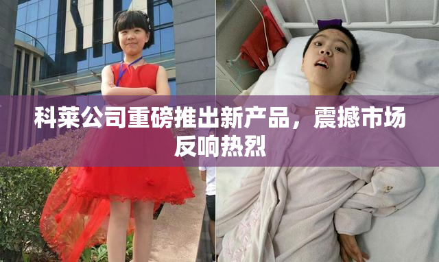 科莱公司重磅推出新产品，震撼市场反响热烈