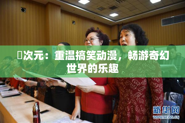 囧次元：重温搞笑动漫，畅游奇幻世界的乐趣