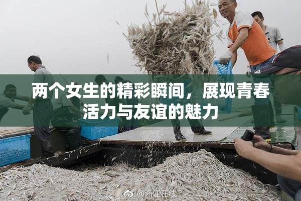两个女生的精彩瞬间，展现青春活力与友谊的魅力