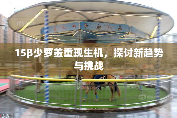 15β少萝羞重现生机，探讨新趋势与挑战