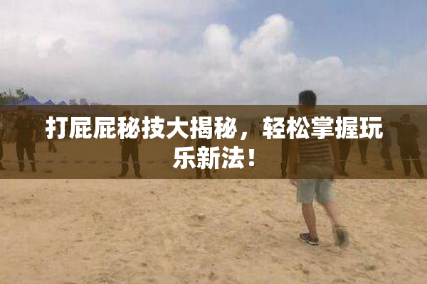 打屁屁秘技大揭秘，轻松掌握玩乐新法！