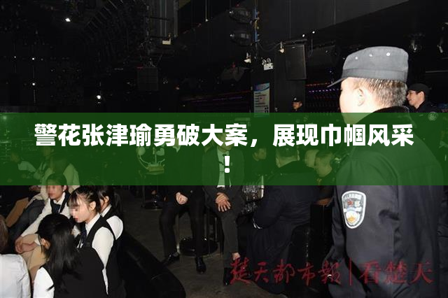 警花张津瑜勇破大案，展现巾帼风采！