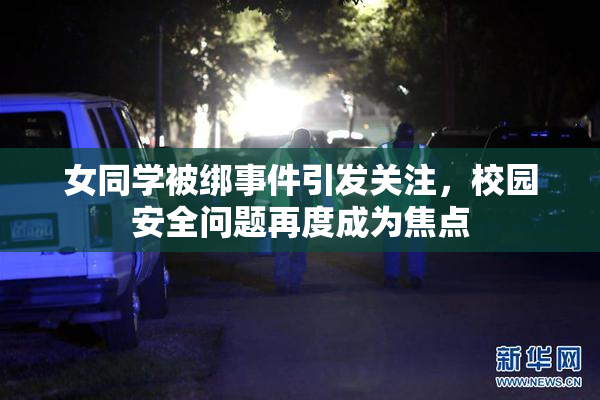 女同学被绑事件引发关注，校园安全问题再度成为焦点
