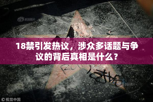 18禁引发热议，涉众多话题与争议的背后真相是什么？