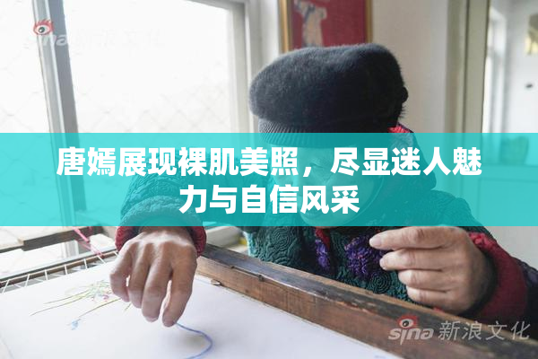 唐嫣展现裸肌美照，尽显迷人魅力与自信风采