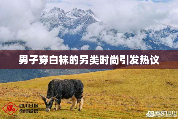 男子穿白袜的另类时尚引发热议