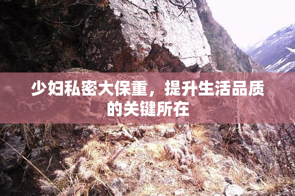 少妇私密大保重，提升生活品质的关键所在